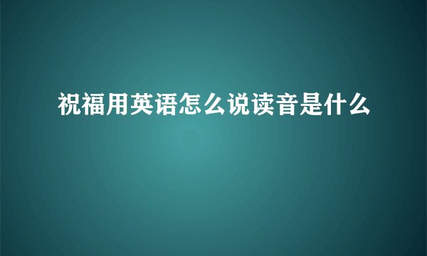 祝福用英语怎么说读音是什么