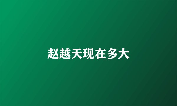 赵越天现在多大