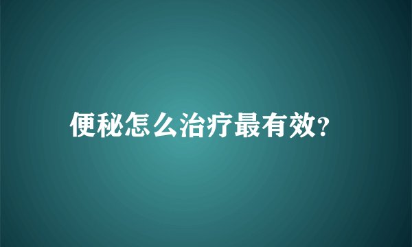 便秘怎么治疗最有效？
