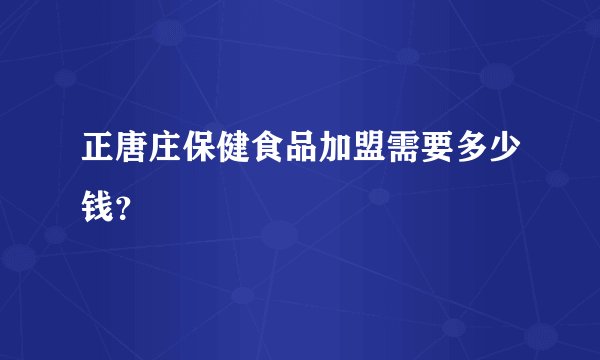 正唐庄保健食品加盟需要多少钱？