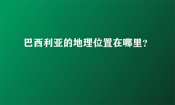 巴西利亚的地理位置在哪里？