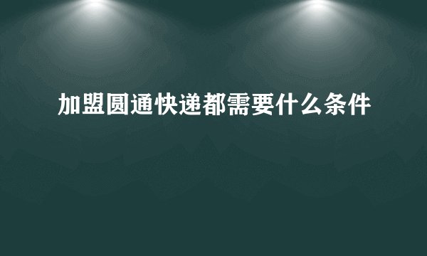 加盟圆通快递都需要什么条件