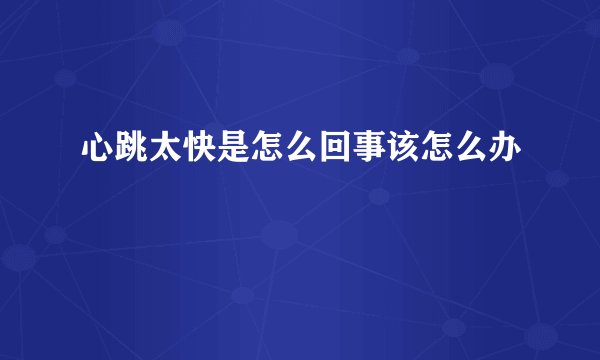 心跳太快是怎么回事该怎么办