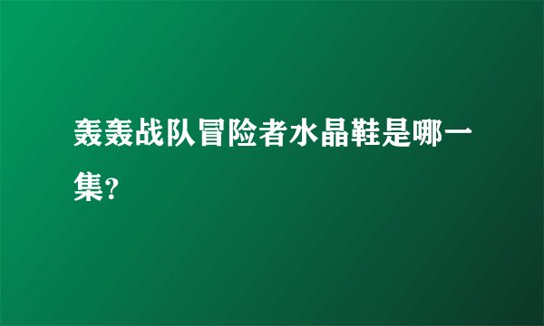 轰轰战队冒险者水晶鞋是哪一集？