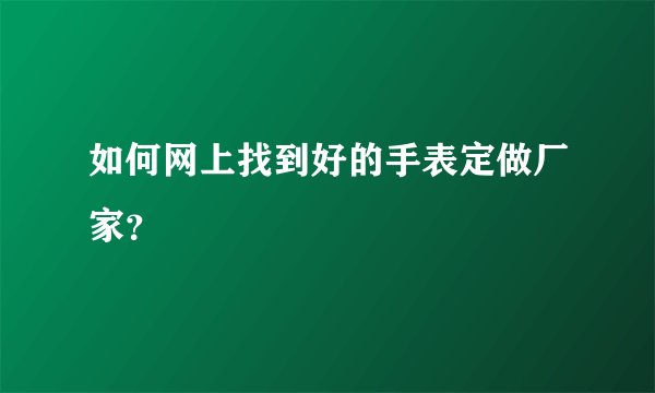 如何网上找到好的手表定做厂家？