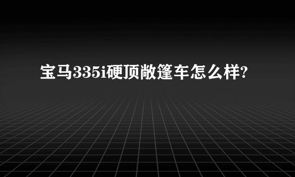 宝马335i硬顶敞篷车怎么样?