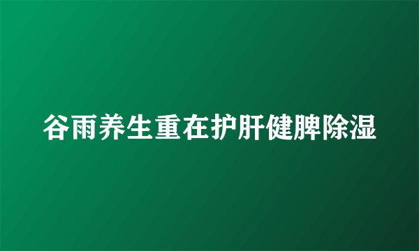 谷雨养生重在护肝健脾除湿