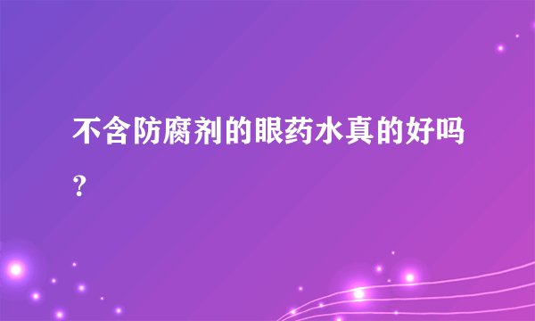 不含防腐剂的眼药水真的好吗？