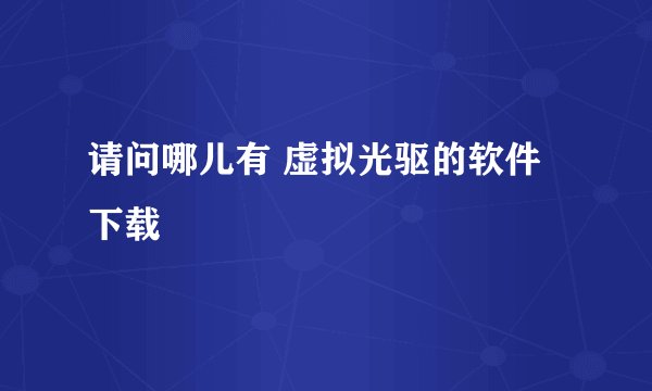 请问哪儿有 虚拟光驱的软件下载