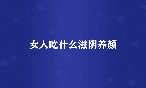 女人吃什么滋阴养颜