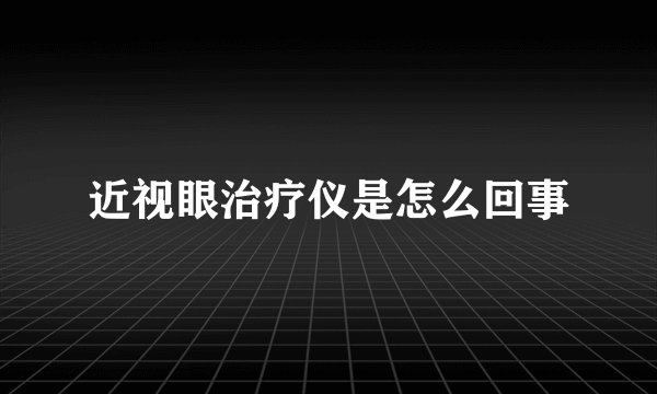 近视眼治疗仪是怎么回事