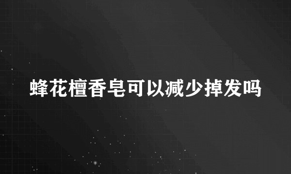 蜂花檀香皂可以减少掉发吗
