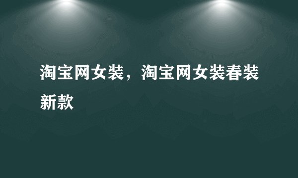 淘宝网女装，淘宝网女装春装新款