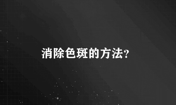 消除色斑的方法？