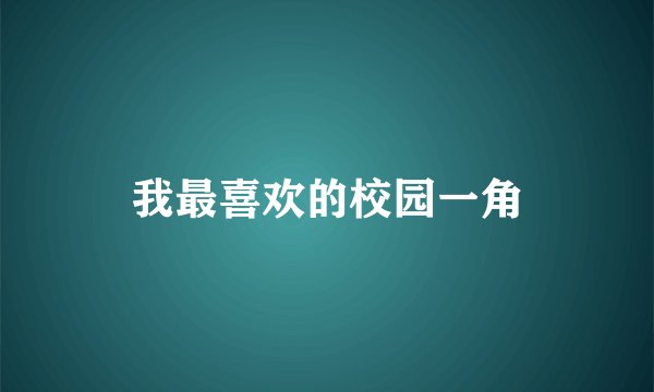 我最喜欢的校园一角