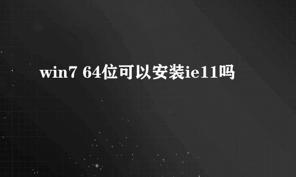 win7 64位可以安装ie11吗
