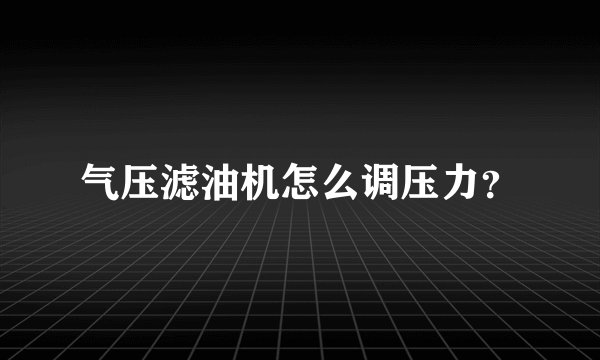 气压滤油机怎么调压力?
