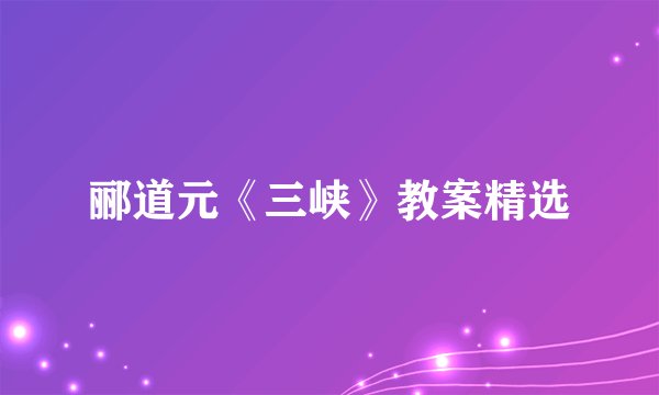 郦道元《三峡》教案精选