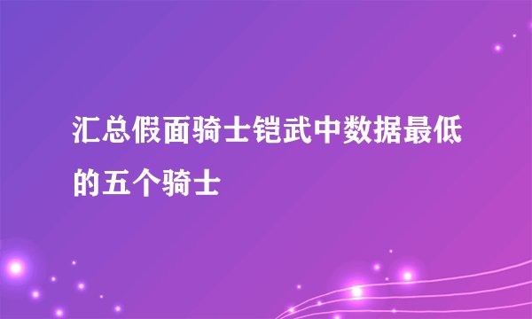 汇总假面骑士铠武中数据最低的五个骑士