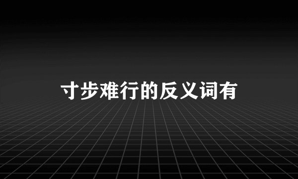 寸步难行的反义词有