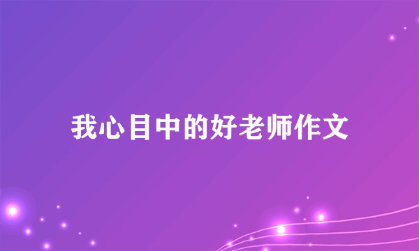 我心目中的好老师作文