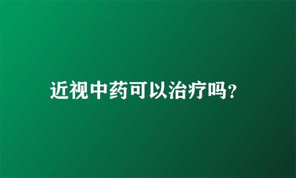近视中药可以治疗吗？