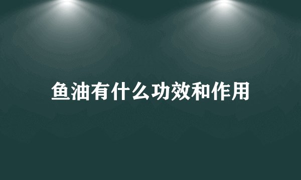 鱼油有什么功效和作用