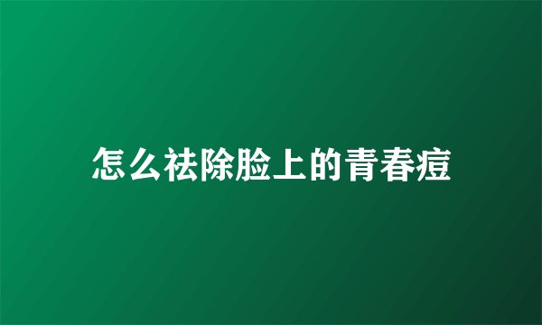怎么祛除脸上的青春痘