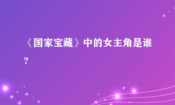 《国家宝藏》中的女主角是谁？