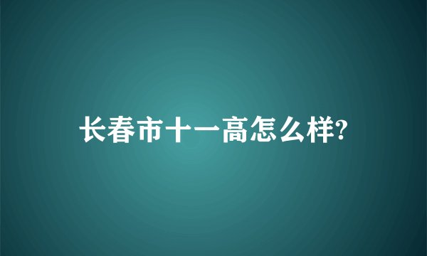 长春市十一高怎么样?