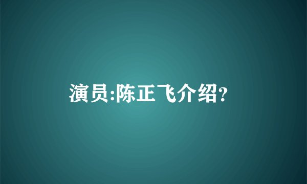 演员:陈正飞介绍？