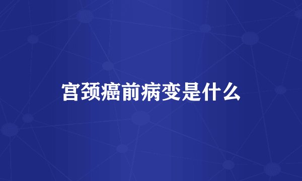 宫颈癌前病变是什么