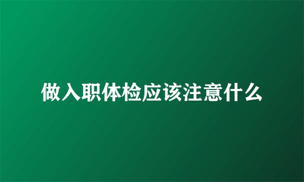 做入职体检应该注意什么
