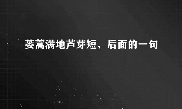 蒌蒿满地芦芽短,后面的一句