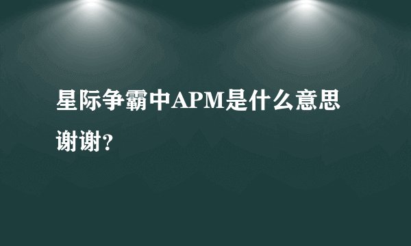 星际争霸中APM是什么意思谢谢？