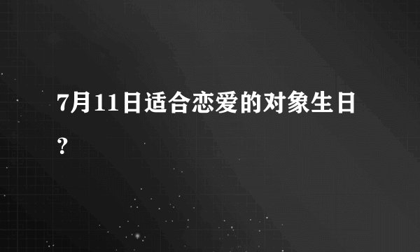 7月11日适合恋爱的对象生日？