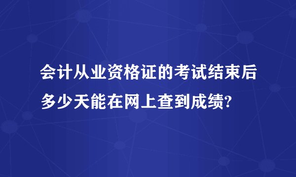 会计从业资格证的考试结束后多少天能在网上查到成绩?