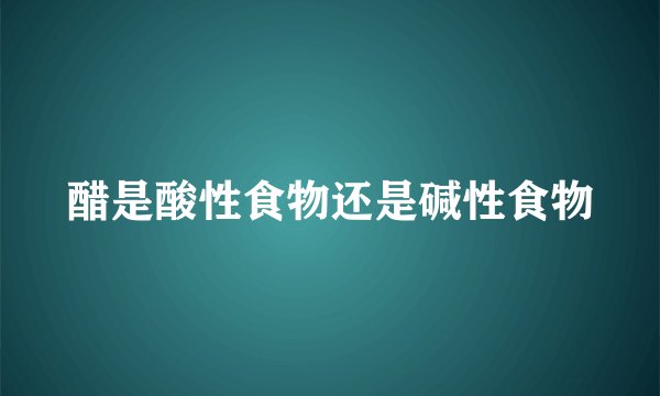 醋是酸性食物还是碱性食物