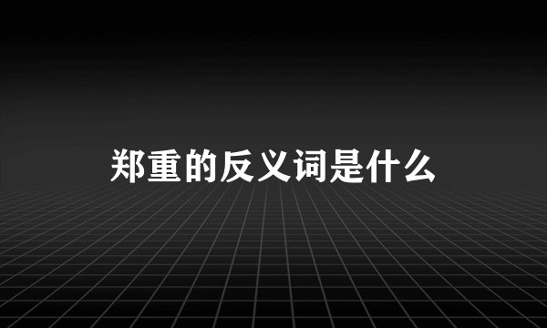 郑重的反义词是什么