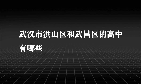 武汉市洪山区和武昌区的高中有哪些