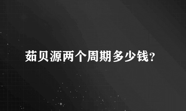 茹贝源两个周期多少钱？