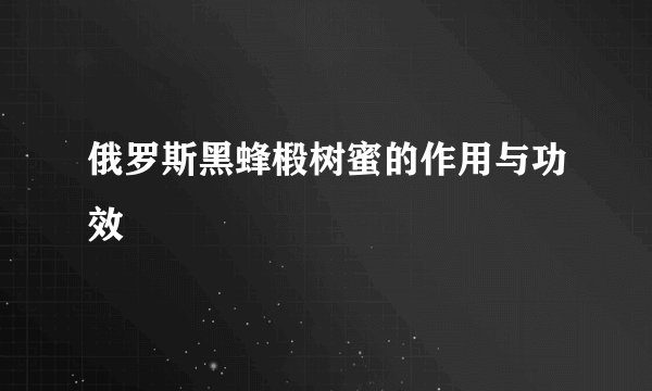 俄罗斯黑蜂椴树蜜的作用与功效