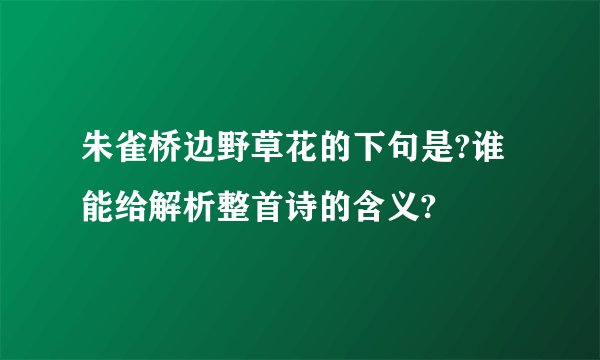 朱雀桥边野草花的下句是?谁能给解析整首诗的含义?