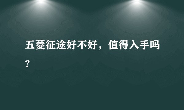 五菱征途好不好，值得入手吗？