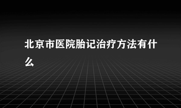 北京市医院胎记治疗方法有什么