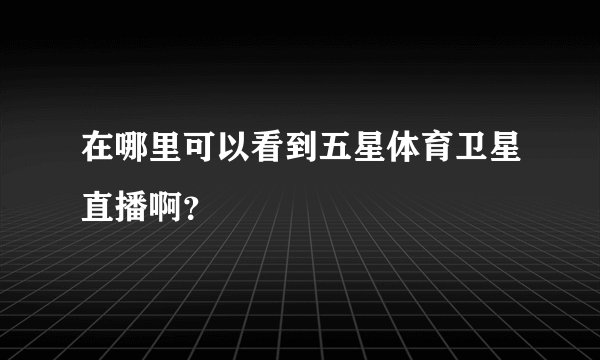在哪里可以看到五星体育卫星直播啊？