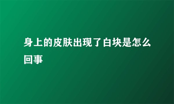 身上的皮肤出现了白块是怎么回事