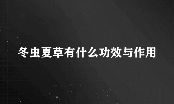 冬虫夏草有什么功效与作用