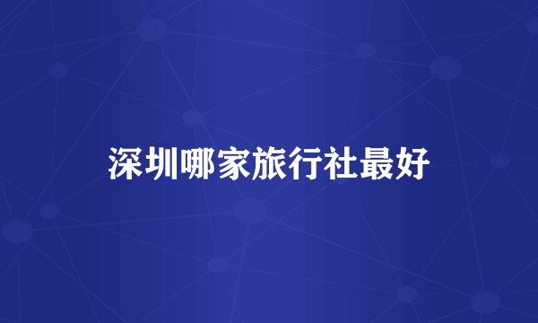 深圳哪家旅行社最好