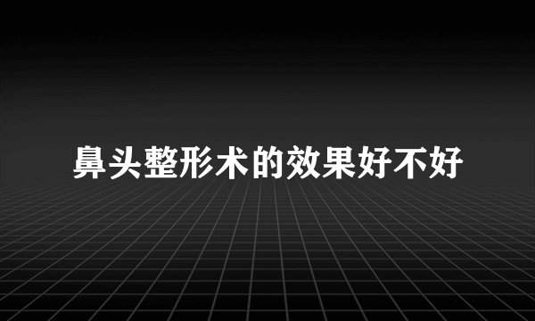 鼻头整形术的效果好不好